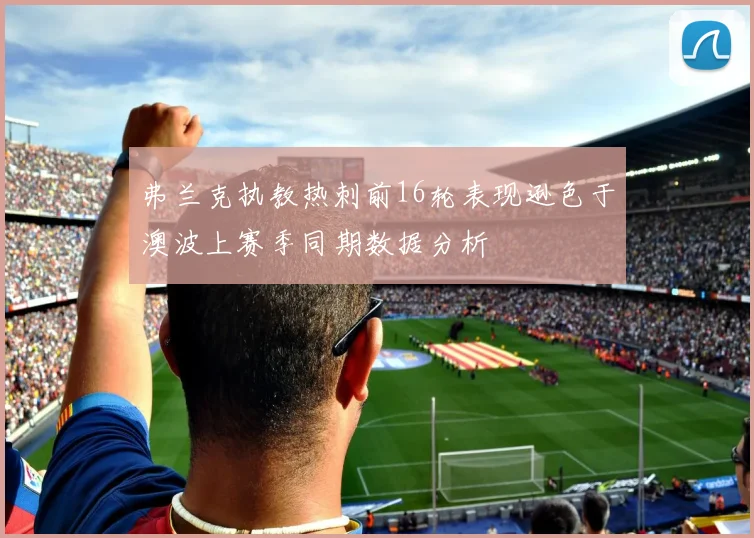 弗兰克执教热刺前16轮表现逊色于澳波上赛季同期数据分析