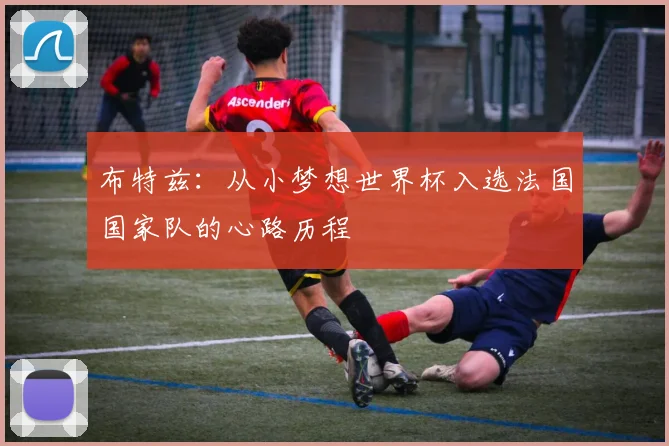 布特兹：从小梦想世界杯入选法国国家队的心路历程