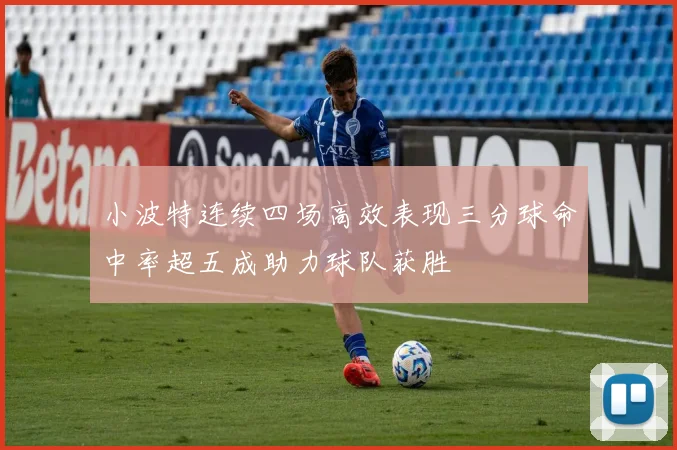 小波特连续四场高效表现三分球命中率超五成助力球队获胜