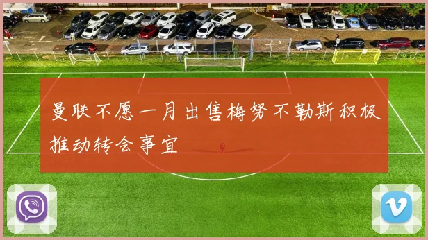 曼联不愿一月出售梅努不勒斯积极推动转会事宜
