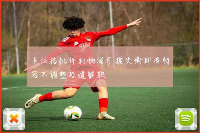 卡拉格批评利物浦引援失衡斯洛特若不调整恐遭解职