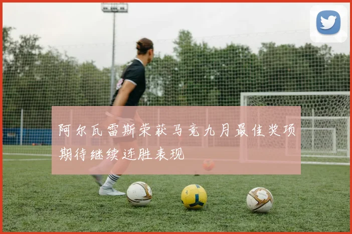 阿尔瓦雷斯荣获马竞九月最佳奖项期待继续连胜表现