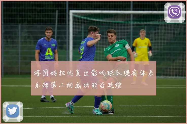 塔图姆担忧复出影响球队现有体系东部第二的成功能否延续