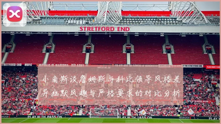 小南斯谈詹姆斯与科比领导风格差异幽默风趣与严格要求的对比分析