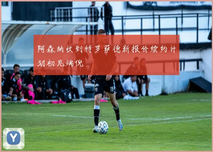 阿森纳收到特罗萨德新报价续约计划初见端倪