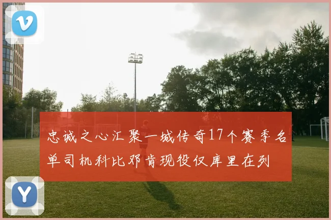 忠诚之心汇聚一城传奇17个赛季名单司机科比邓肯现役仅库里在列