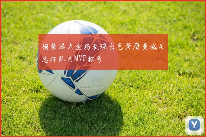 胡桑诺夫全场表现出色荣膺曼城足总杯队内MVP称号