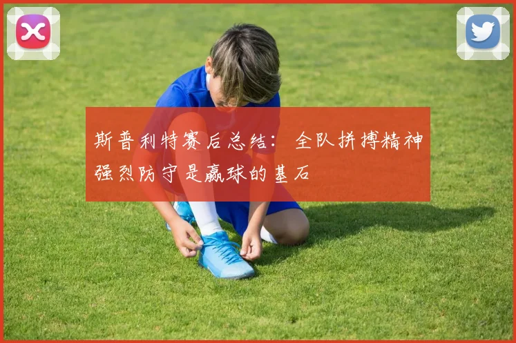 斯普利特赛后总结：全队拼搏精神强烈防守是赢球的基石