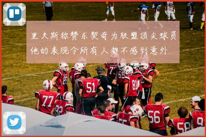 里夫斯称赞东契奇为联盟顶尖球员他的表现令所有人都不感到意外