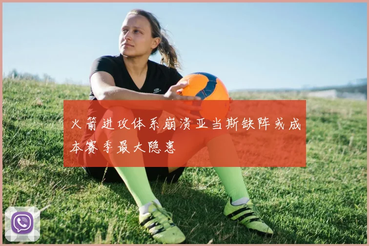 火箭进攻体系崩溃亚当斯缺阵或成本赛季最大隐患