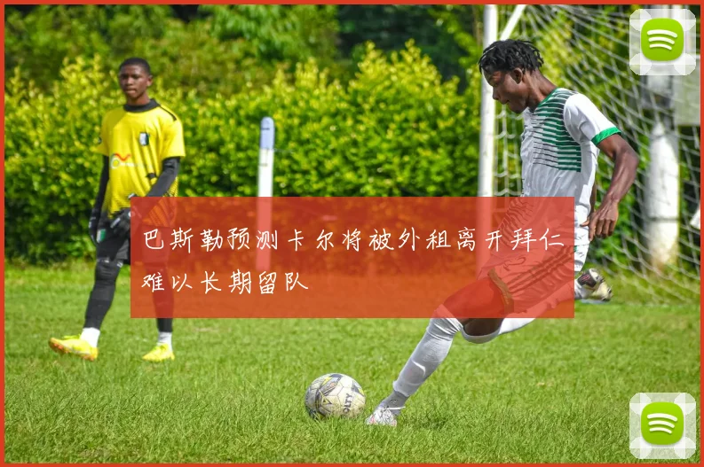 巴斯勒预测卡尔将被外租离开拜仁难以长期留队