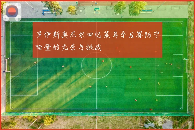 罗伊斯奥尼尔回忆菜鸟季后赛防守哈登的无奈与挑战