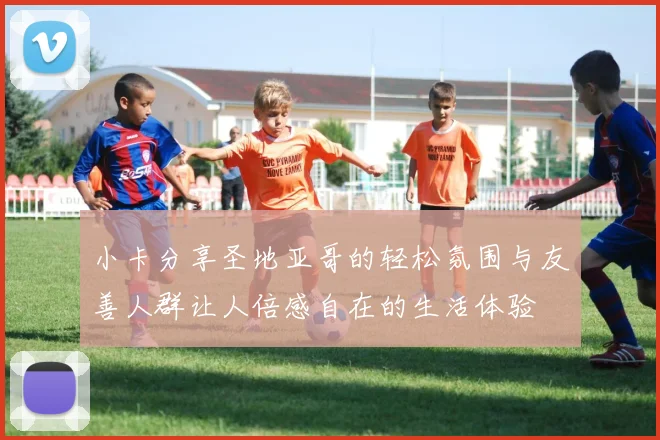 小卡分享圣地亚哥的轻松氛围与友善人群让人倍感自在的生活体验
