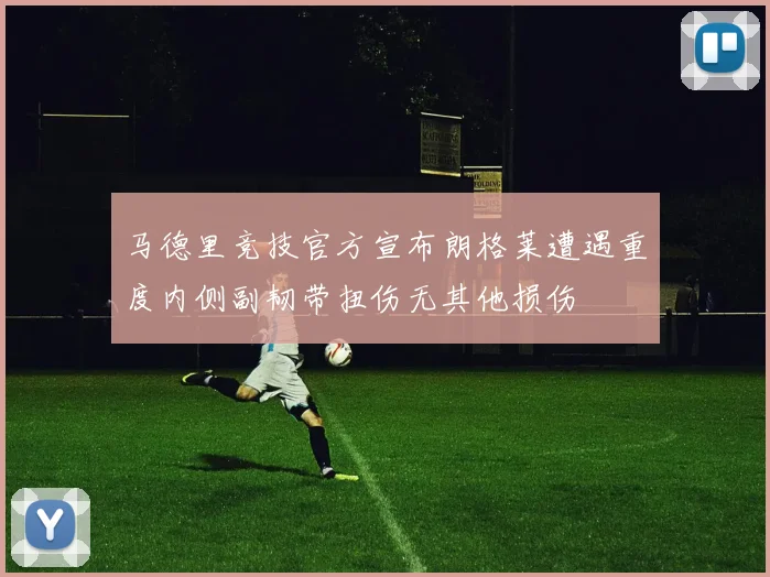 马德里竞技官方宣布朗格莱遭遇重度内侧副韧带扭伤无其他损伤