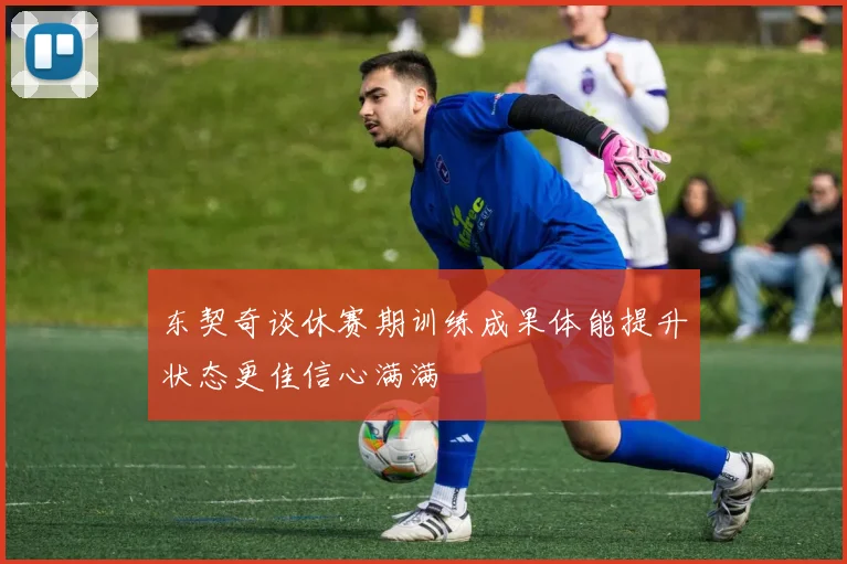 东契奇谈休赛期训练成果体能提升状态更佳信心满满