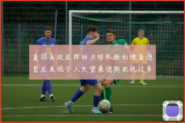 奎因高效发挥助力球队胜利理查德首发表现令人失望桑德斯犯规过多影响比赛