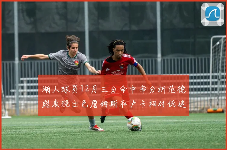 湖人球员12月三分命中率分析范德彪表现出色詹姆斯和卢卡相对低迷