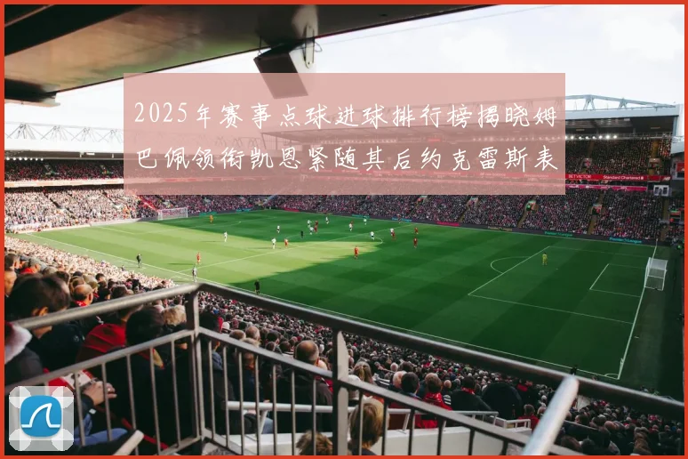 2025年赛事点球进球排行榜揭晓姆巴佩领衔凯恩紧随其后约克雷斯表现不俗