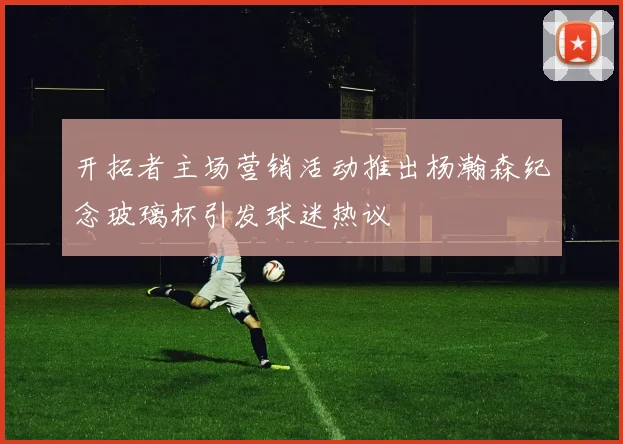 开拓者主场营销活动推出杨瀚森纪念玻璃杯引发球迷热议