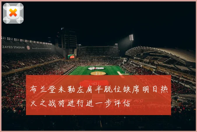 布兰登米勒左肩半脱位缺席明日热火之战将进行进一步评估