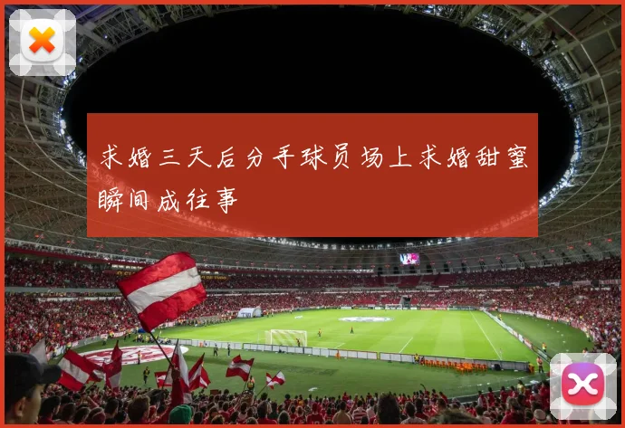 求婚三天后分手球员场上求婚甜蜜瞬间成往事